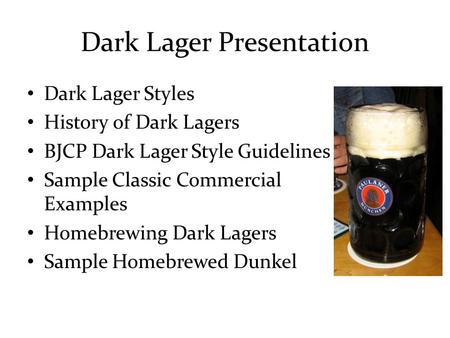 Dark Lager Presentation Dark Lager Styles History of Dark Lagers BJCP Dark Lager Style Guidelines Sample Classic Commercial Examples Homebrewing Dark Lagers.