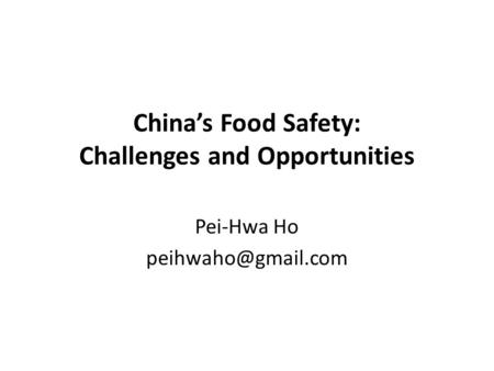 China’s Food Safety: Challenges and Opportunities Pei-Hwa Ho