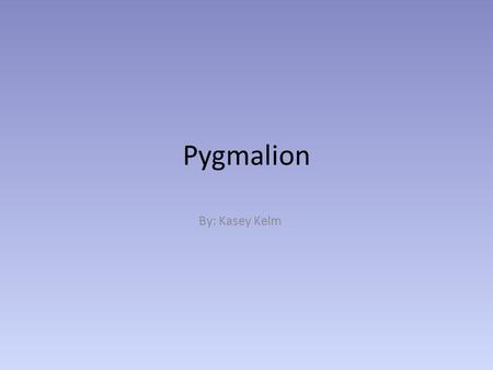 Pygmalion By: Kasey Kelm. Characters Pygmalion – protagonist Venus – Goddess of Love Ivory woman – woman of ivory.