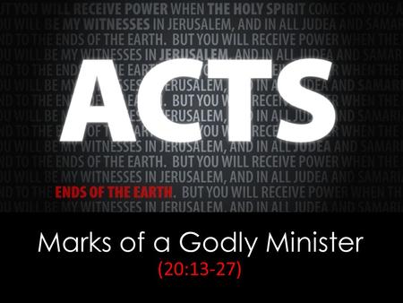 Marks of a Godly Minister (20:13-27). Acts 20:25 And now, behold, I know that none of you among whom I have gone about proclaiming the kingdom will see.