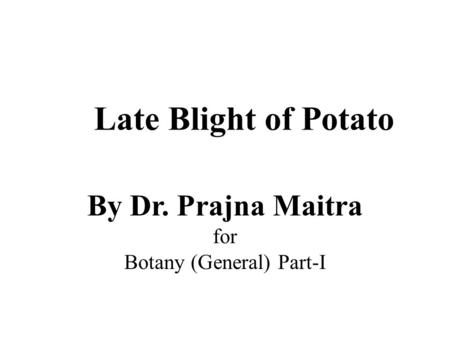 Late Blight of Potato By Dr. Prajna Maitra for Botany (General) Part-I.