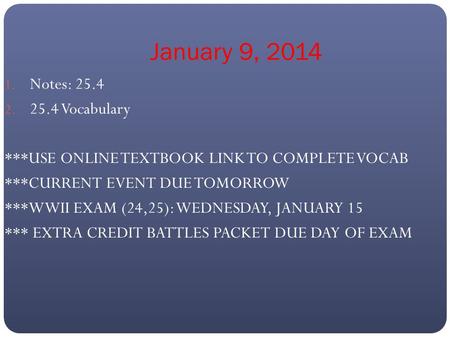 January 9, 2014 1. Notes: 25.4 2. 25.4 Vocabulary ***USE ONLINE TEXTBOOK LINK TO COMPLETE VOCAB ***CURRENT EVENT DUE TOMORROW ***WWII EXAM (24,25): WEDNESDAY,