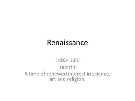 Renaissance 1400-1600 “rebirth” A time of renewed interest in science, art and religion.