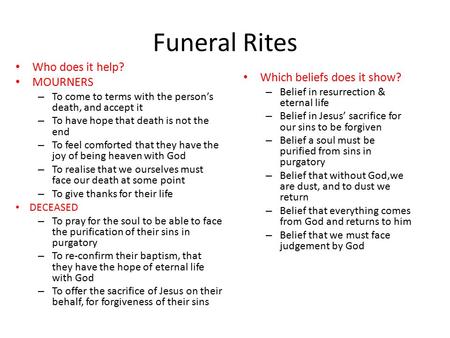 Funeral Rites Which beliefs does it show? – Belief in resurrection & eternal life – Belief in Jesus’ sacrifice for our sins to be forgiven – Belief a soul.