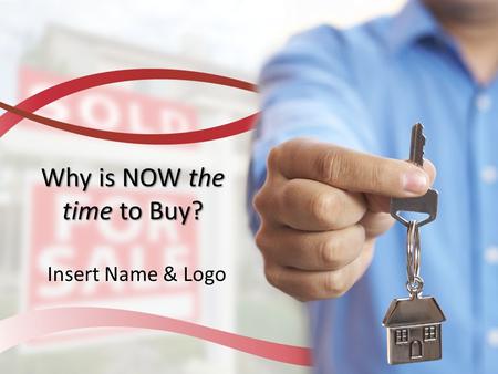 Why is NOW the time to Buy? Insert Name & Logo. Why is NOW the Time to Buy a Home? Home affordability is at an all-time high Mortgage rates are near all-time.