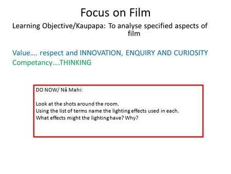 Focus on Film Learning Objective/Kaupapa: To analyse specified aspects of film Value…. respect and INNOVATION, ENQUIRY AND CURIOSITY Competancy….THINKING.