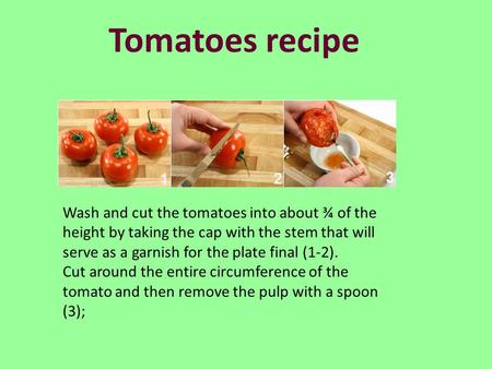 Tomatoes recipe Wash and cut the tomatoes into about ¾ of the height by taking the cap with the stem that will serve as a garnish for the plate final (1-2).