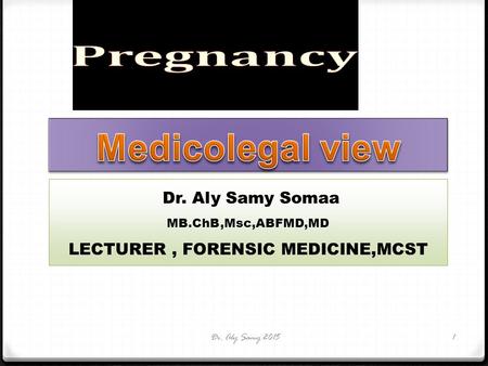 Dr. Aly Samy Somaa MB.ChB,Msc,ABFMD,MD LECTURER, FORENSIC MEDICINE,MCST Dr. Aly Samy 20151.