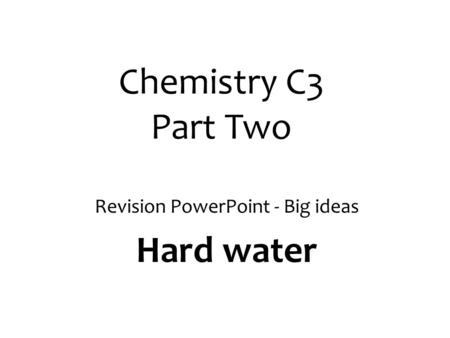 Chemistry C3 Part Two Revision PowerPoint - Big ideas Hard water.
