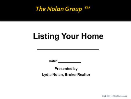 Presented by Lydia Nolan, Broker Realtor Listing Your Home ___________________ Date: _____________ tng© 2011. All rights reserved. The Nolan Group 