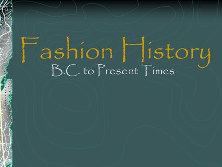 Fashion History B.C. to Present Times.