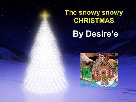 The snowy snowy CHRISTMAS By Desire’e. The snowy snowy Christmas One snowy day, an old Lady and a old man wanted to make a gingerbread girl.