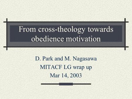 From cross-theology towards obedience motivation D. Park and M. Nagasawa MITACF LG wrap up Mar 14, 2003.