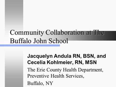 Community Collaboration at The Buffalo John School Jacquelyn Andula RN, BSN, and Cecelia Kohlmeier, RN, MSN The Erie County Health Department, Preventive.