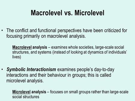 Macrolevel vs. Microlevel The conflict and functional perspectives have been criticized for focusing primarily on macrolevel analysis. Macrolevel analysis.