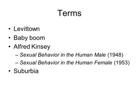 Terms Levittown Baby boom Alfred Kinsey –Sexual Behavior in the Human Male (1948) –Sexual Behavior in the Human Female (1953) Suburbia.