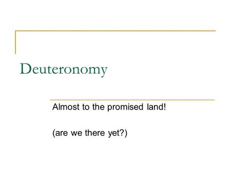 Deuteronomy Almost to the promised land! (are we there yet?)