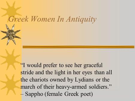 Greek Women In Antiquity “I would prefer to see her graceful stride and the light in her eyes than all the chariots owned by Lydians or the march of their.