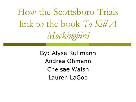 How the Scottsboro Trials link to the book To Kill A Mockingbird By: Alyse Kullmann Andrea Ohmann Chelsae Walsh Lauren LaGoo.