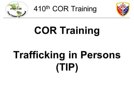 410th CSB COR Training Trafficking in Persons (TIP) 410 th COR Training.