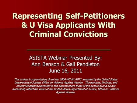 Representing Self-Petitioners & U Visa Applicants With Criminal Convictions _______________ ASISTA Webinar Presented By: Ann Benson & Gail Pendleton June.