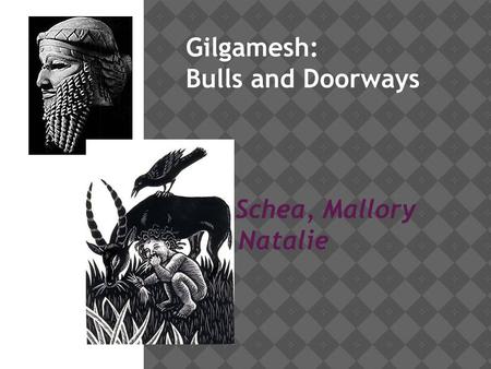 Gilgamesh: Bulls and Doorways BY: Schea, Mallory and Natalie.