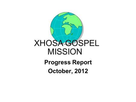 Progress Report October, 2012 XHOSA GOSPEL MISSION.