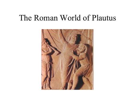 The Roman World of Plautus. Life of Plautus Titus Maccius Plautus Born at Sarsina in Umbria, ca. 254 B.C. –Recently conquered area –Native speech probably.