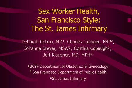 Sex Worker Health, San Francisco Style: The St. James Infirmary Deborah Cohan, MD¹, Charles Cloniger, FNP², Johanna Breyer, MSW³, Cynthia Cobaugh³, Jeff.