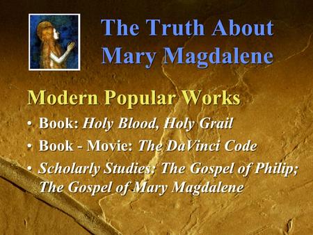 The Truth About Mary Magdalene Modern Popular Works Book: Holy Blood, Holy Grail Book - Movie: The DaVinci Code Scholarly Studies: The Gospel of Philip;