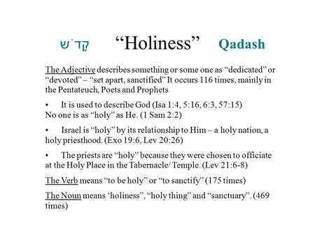 “Holiness” : ‏ קָדֹש ׁ q Qadash The Adjective describes something or some one as “dedicated” or “devoted” – “set apart, sanctified” It occurs 116 times,