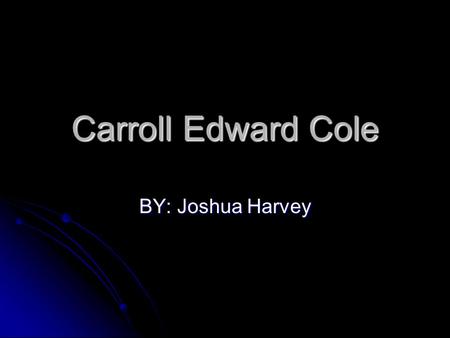 Carroll Edward Cole BY: Joshua Harvey. Carroll Edward Cole He was born on May 9, 1938, in Sioux City, Iowa. He was born on May 9, 1938, in Sioux City,