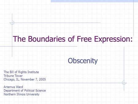 The Boundaries of Free Expression: Obscenity The Bill of Rights Institute Tribune Tower Chicago, IL, November 7, 2005 Artemus Ward Department of Political.