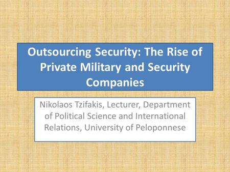 Outsourcing Security: The Rise of Private Military and Security Companies Nikolaos Tzifakis, Lecturer, Department of Political Science and International.