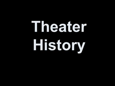 Theater History. Take notes now. No really, this will be on a test.