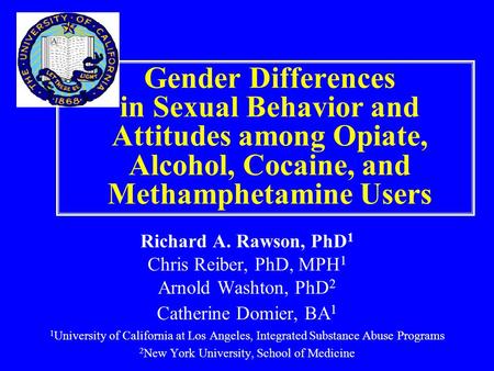 Gender Differences in Sexual Behavior and Attitudes among Opiate, Alcohol, Cocaine, and Methamphetamine Users Richard A. Rawson, PhD 1 Chris Reiber, PhD,