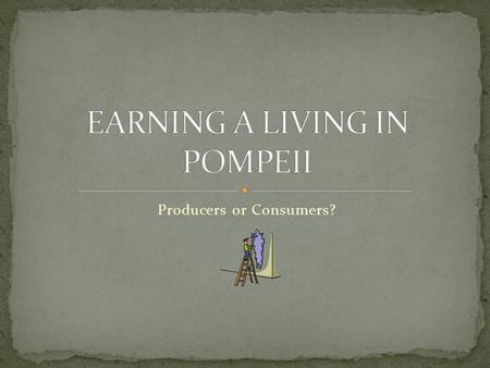 Producers or Consumers?. : “ The location of Pompeii as a port and central to the fertile Campanian hinterland and Italian penninsula ensured its vibrant.