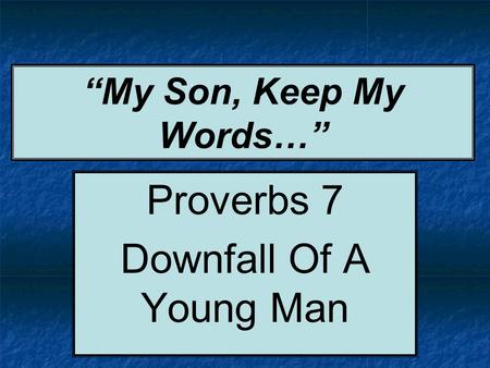 “My Son, Keep My Words…” Proverbs 7 Downfall Of A Young Man.