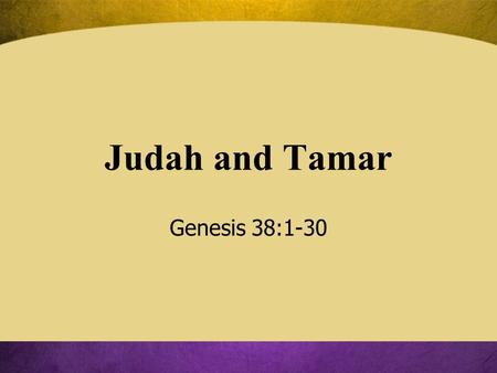 Judah and Tamar Genesis 38:1-30. Chapter 38: A Loud Warning! A child can go astray within a Godly family –Young people can leave a godly home to go out.