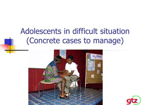 Adolescents in difficult situation (Concrete cases to manage)