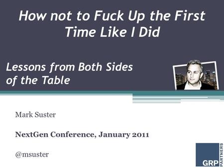 How not to Fuck Up the First Time Like I Did Mark Suster NextGen Conference, January Lessons from Both Sides of the Table.
