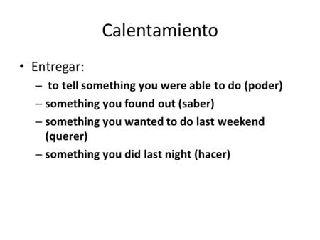 Entregar: – to tell something you were able to do (poder) – something you found out (saber) – something you wanted to do last weekend (querer) – something.