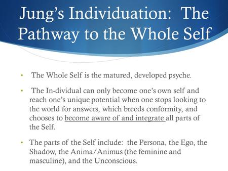 Jung’s Individuation: The Pathway to the Whole Self The Whole Self is the matured, developed psyche. The In-dividual can only become one’s own self and.