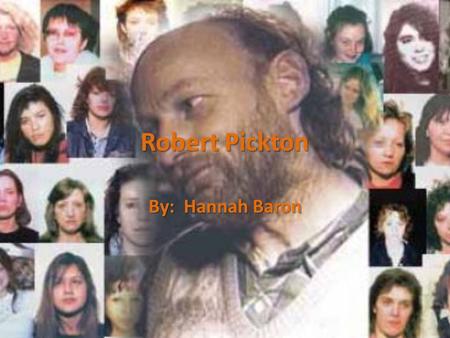 Robert Pickton By: Hannah Baron. Who? Marnie Frey, Tiffany Drew, Sarah de Vries, Cindy Felix, Diana Melnick, Angela Jardine and an unidentified woman.