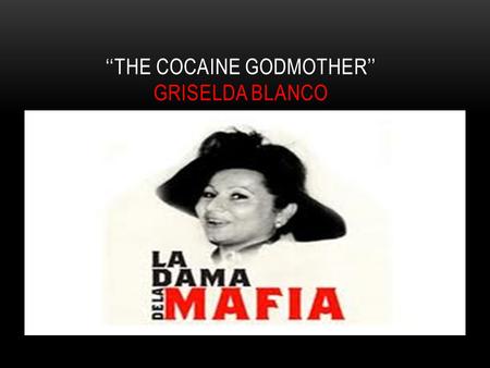 ‘‘THE COCAINE GODMOTHER’’ GRISELDA BLANCO. Griselda Blanco was one of the first Colombians to traffic narcotics to the United States. Blanco was involved.