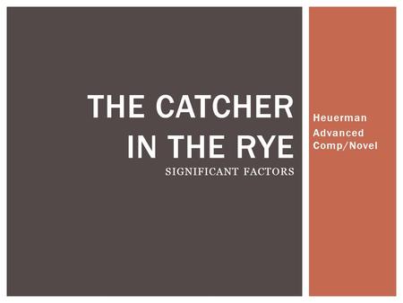 Heuerman Advanced Comp/Novel THE CATCHER IN THE RYE SIGNIFICANT FACTORS.