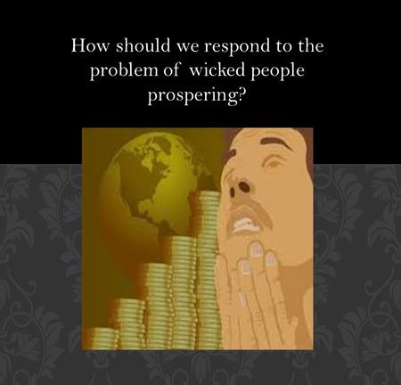 How should we respond to the problem of wicked people prospering?