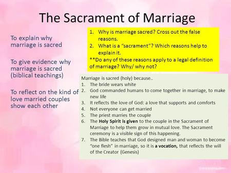 The Sacrament of Marriage To explain why marriage is sacred To give evidence why marriage is sacred (biblical teachings) To reflect on the kind of love.