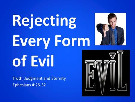 Truth, Judgment and Eternity Ephesians 4:25-32 Rejecting Every Form of Evil.