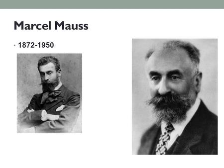 Marcel Mauss 1872-1950. Biography Born May 10, 1872, Epinal, France Died Feb. 10, 1950, Paris French Sociologist & Anthropologist Father of French anthropology.